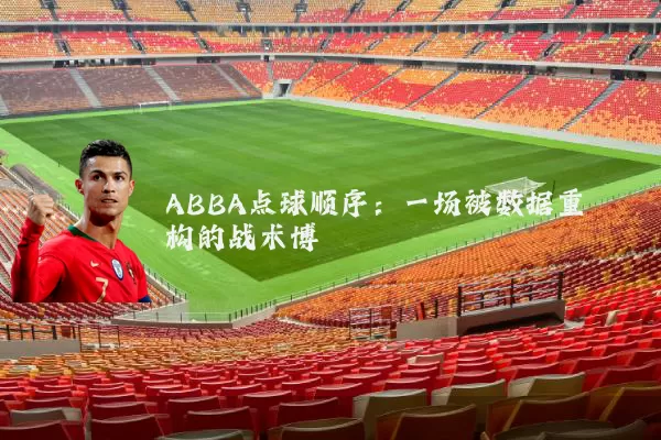 ABBA点球顺序：一场被数据重构的战术博弈
