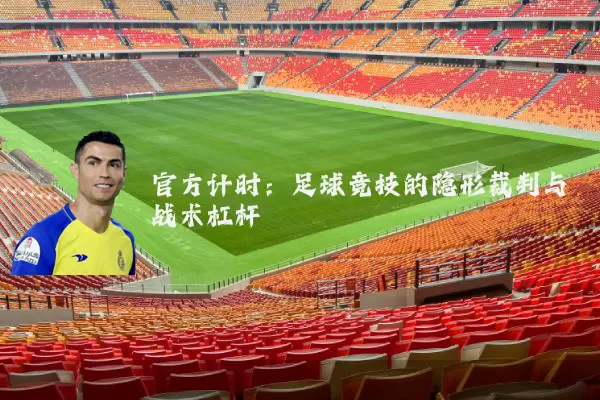 官方计时：足球竞技的隐形裁判与战术杠杆