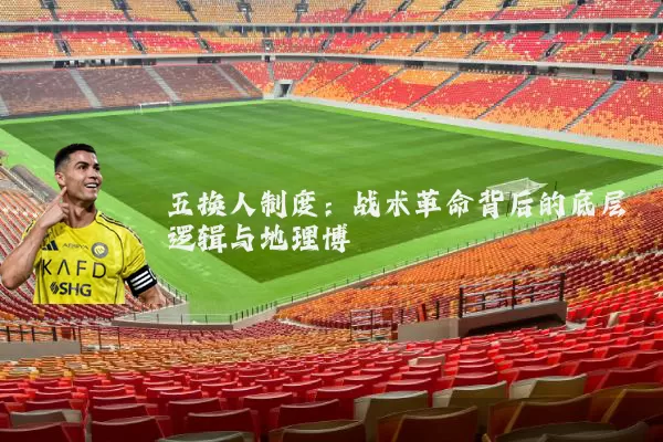 五换人制度：战术革命背后的底层逻辑与地理博弈