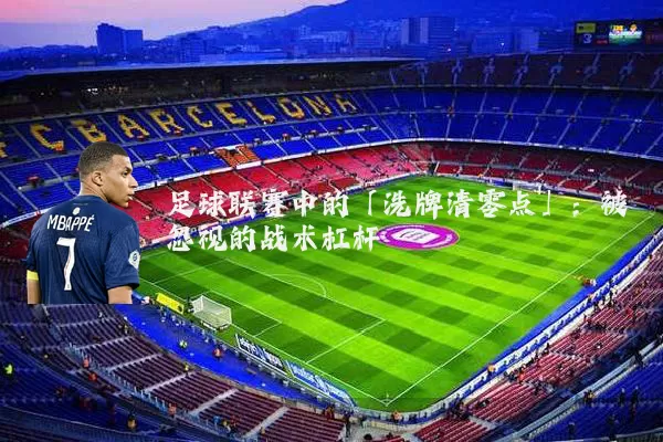 足球联赛中的「洗牌清零点」：被忽视的战术杠杆