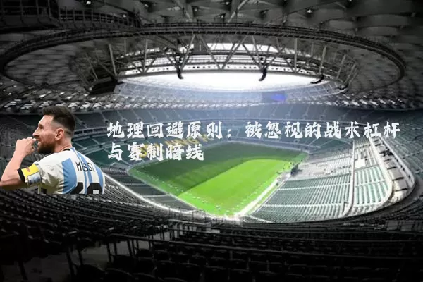 地理回避原则：被忽视的战术杠杆与赛制暗线