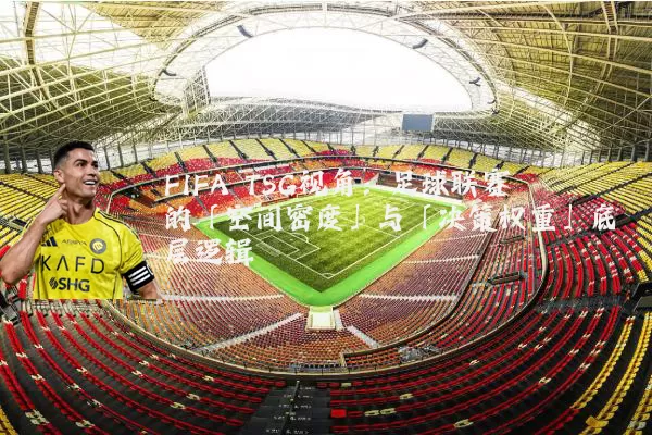 FIFA TSG视角：足球联赛的「空间密度」与「决策权重」底层逻辑
