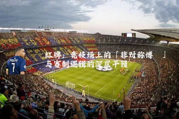 红牌:竞技场上的「非对称博弈」与赛制逻辑的深层干预