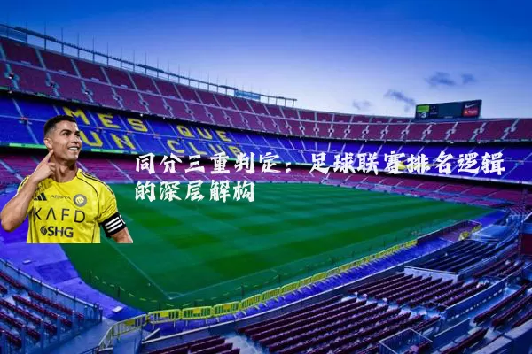 同分三重判定:足球联赛排名逻辑的深层解构