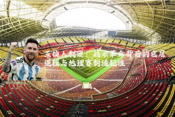 五换人制度：战术革命背后的底层逻辑与地理赛制适配性