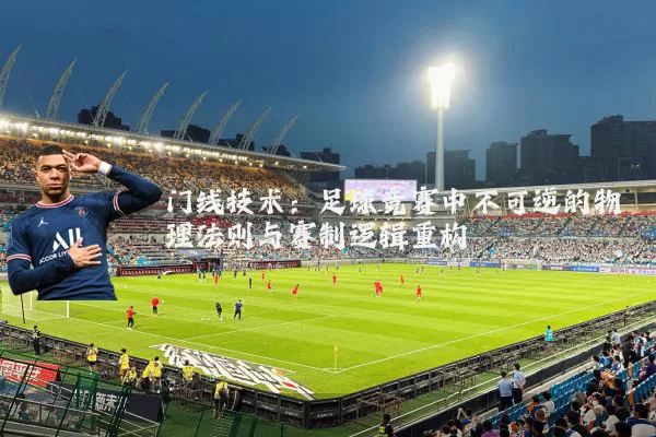 门线技术:足球竞赛中不可逆的物理法则与赛制逻辑重构