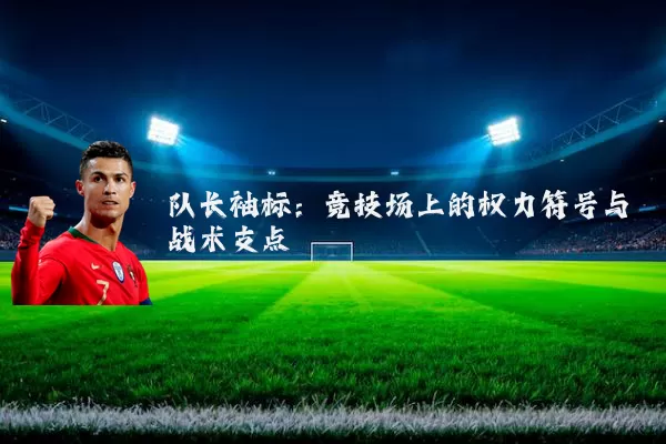 队长袖标:竞技场上的权力符号与战术支点