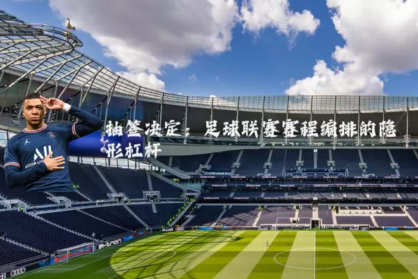 抽签决定：足球联赛赛程编排的隐形杠杆