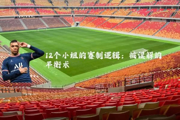 12个小组的赛制逻辑：被误解的平衡术