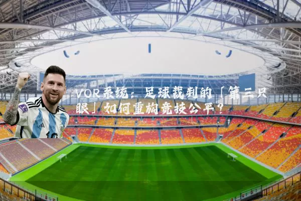 VOR系统:足球裁判的「第三只眼」如何重构竞技公平?