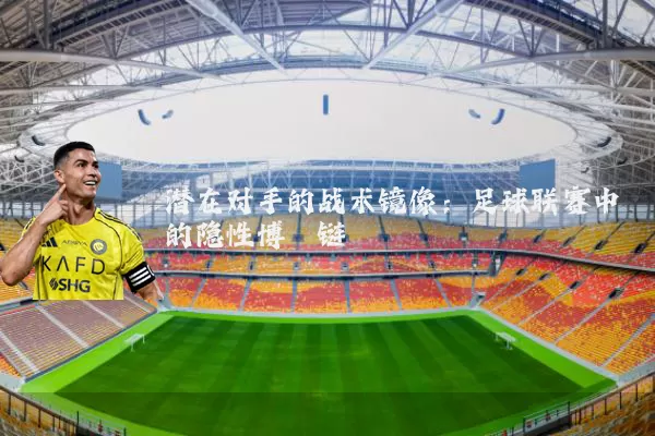 潜在对手的战术镜像:足球联赛中的隐性博弈链